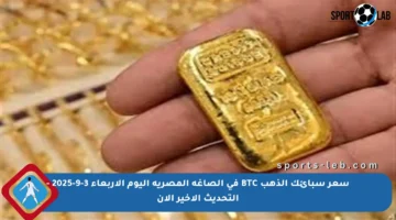 سعر سبائك الذهب BTC في الصاغة المصرية اليوم الأربعاء 3-9-2025 – التحديث الأخير الآن